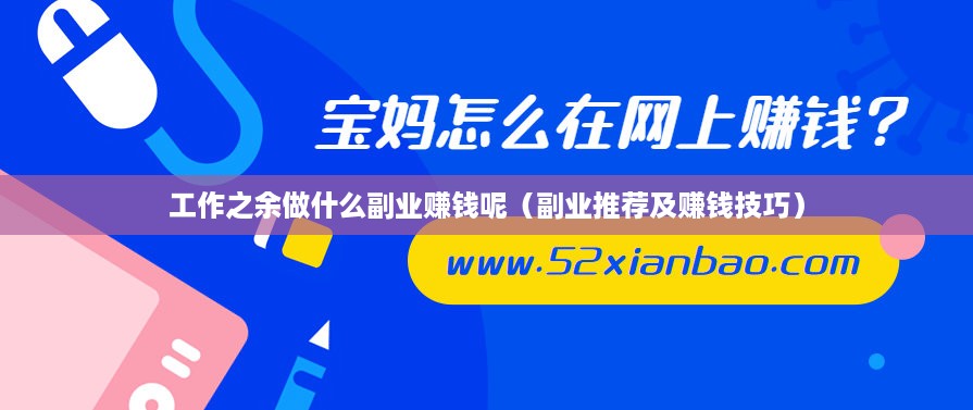 工作之余做什么副业赚钱呢（副业推荐及赚钱技巧）