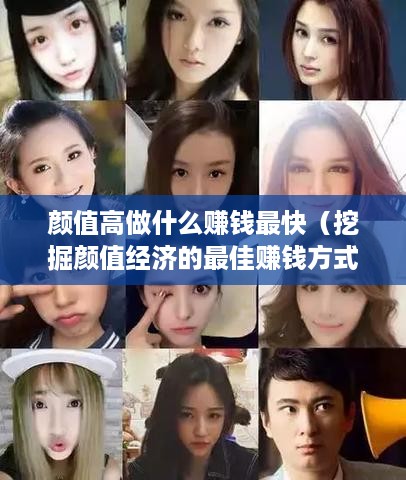 颜值高做什么赚钱最快（挖掘颜值经济的最佳赚钱方式）