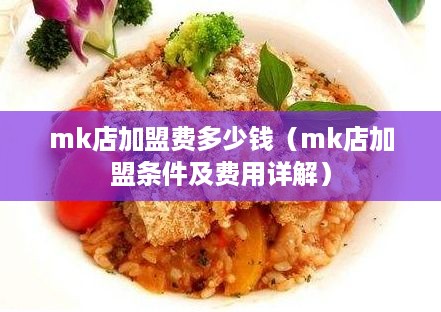 mk店加盟费多少钱（mk店加盟条件及费用详解）